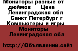 Мониторы разные от 17-19 дюймов!  › Цена ­ 500 - Ленинградская обл., Санкт-Петербург г. Компьютеры и игры » Мониторы   . Ленинградская обл.